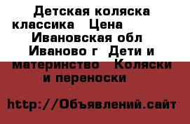 Детская коляска классика › Цена ­ 1 500 - Ивановская обл., Иваново г. Дети и материнство » Коляски и переноски   